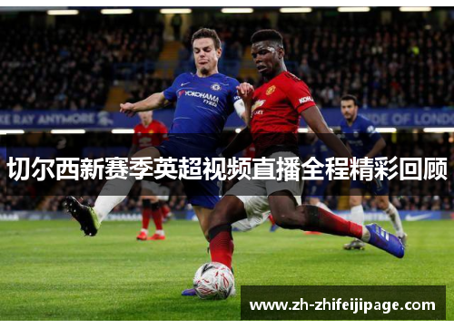 切尔西新赛季英超视频直播全程精彩回顾