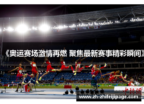 《奥运赛场激情再燃 聚焦最新赛事精彩瞬间》