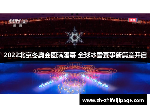 2022北京冬奥会圆满落幕 全球冰雪赛事新篇章开启